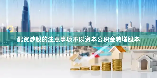 配资炒股的注意事项不以资本公积金转增股本
