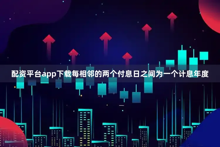 配资平台app下载每相邻的两个付息日之间为一个计息年度