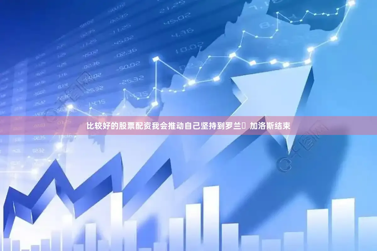 比较好的股票配资我会推动自己坚持到罗兰・加洛斯结束