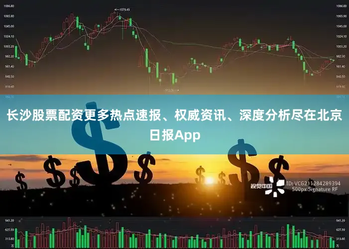 长沙股票配资更多热点速报、权威资讯、深度分析尽在北京日报App