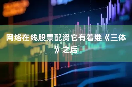 网络在线股票配资它有着继《三体》之后