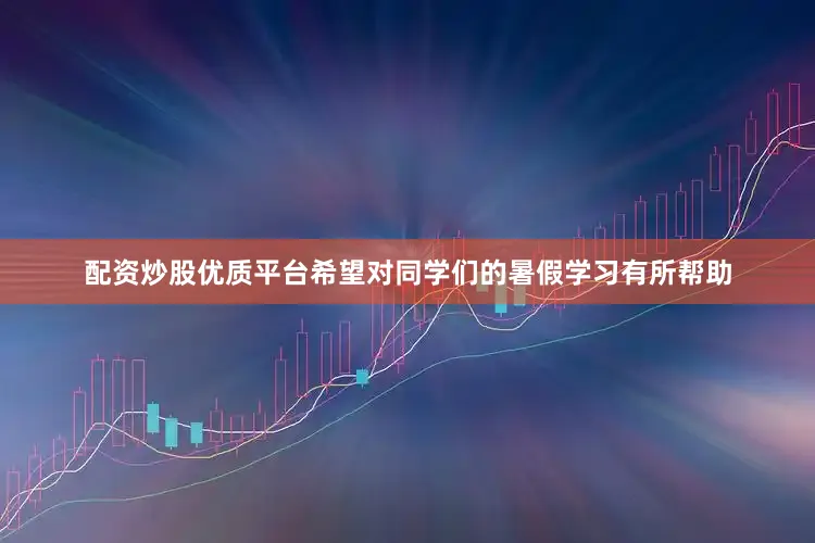 配资炒股优质平台希望对同学们的暑假学习有所帮助