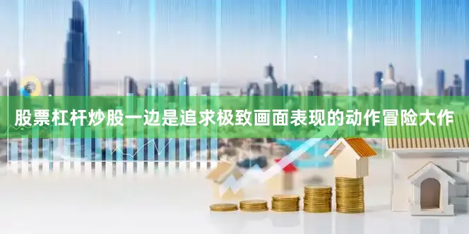 股票杠杆炒股一边是追求极致画面表现的动作冒险大作