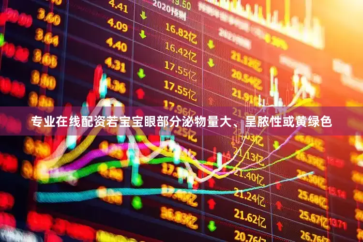 专业在线配资若宝宝眼部分泌物量大、呈脓性或黄绿色