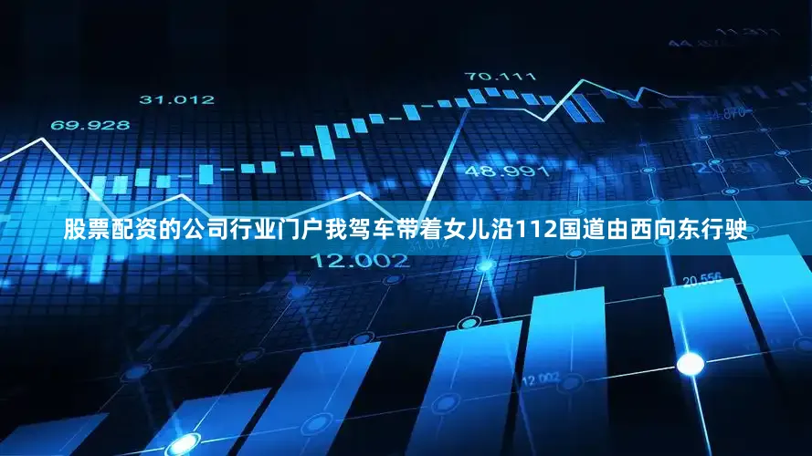 股票配资的公司行业门户我驾车带着女儿沿112国道由西向东行驶