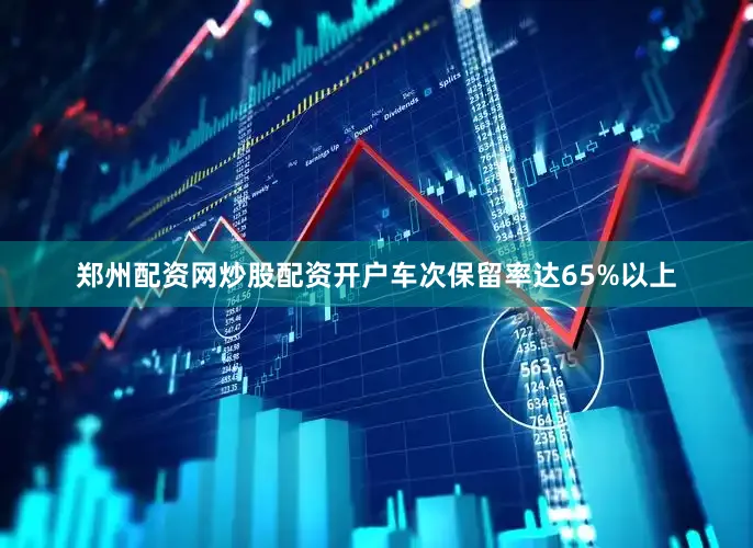 郑州配资网炒股配资开户车次保留率达65%以上