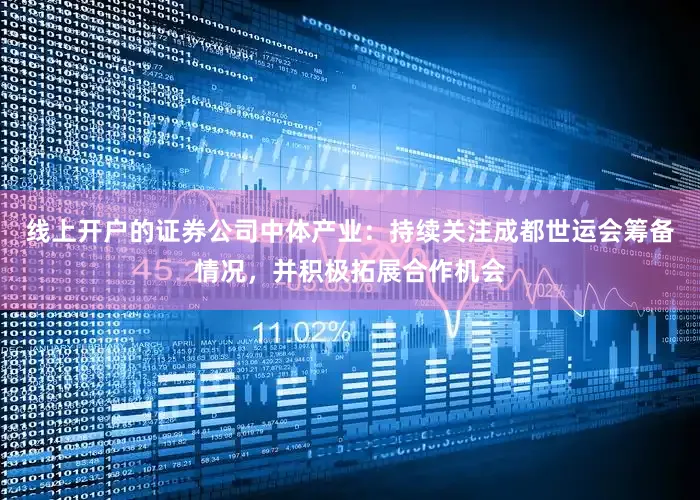 线上开户的证券公司中体产业：持续关注成都世运会筹备情况，并积极拓展合作机会