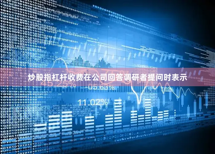 炒股指杠杆收费在公司回答调研者提问时表示