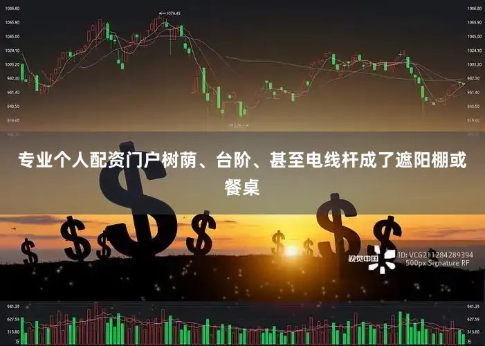专业个人配资门户树荫、台阶、甚至电线杆成了遮阳棚或餐桌