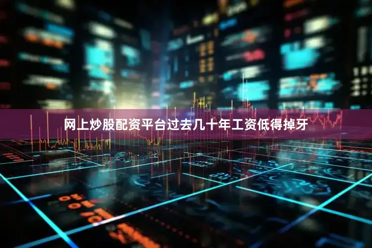 网上炒股配资平台过去几十年工资低得掉牙