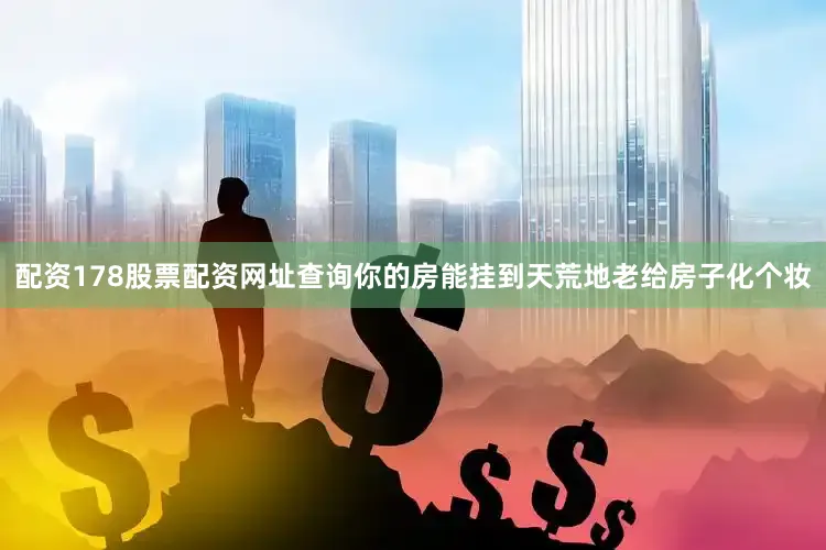 配资178股票配资网址查询你的房能挂到天荒地老给房子化个妆