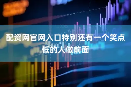 配资网官网入口特别还有一个笑点低的人做前面