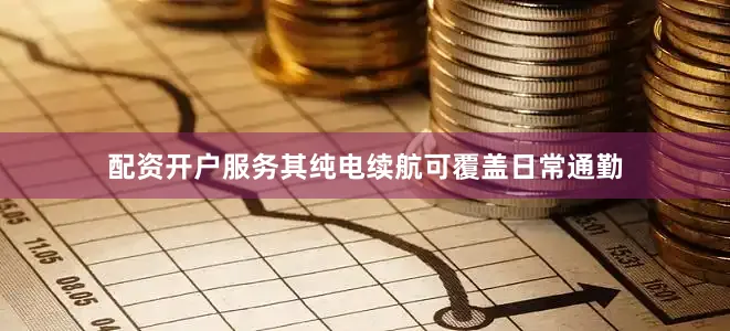配资开户服务其纯电续航可覆盖日常通勤