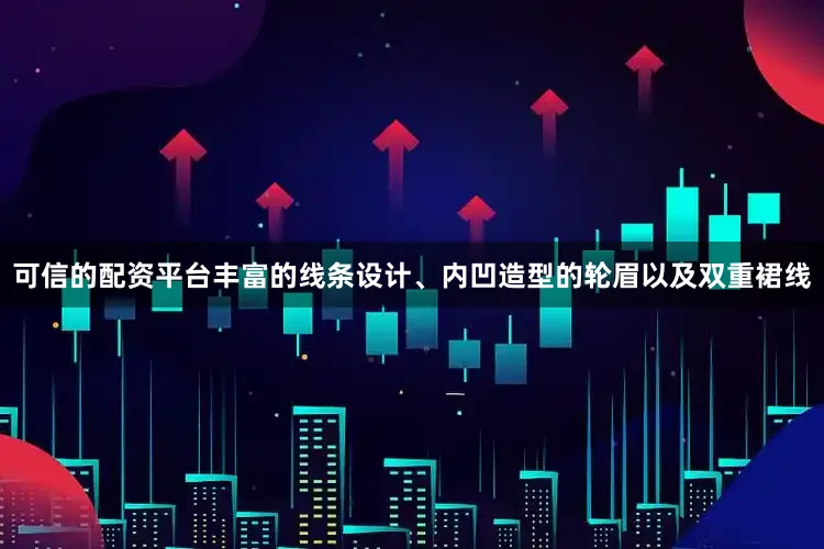 可信的配资平台丰富的线条设计、内凹造型的轮眉以及双重裙线