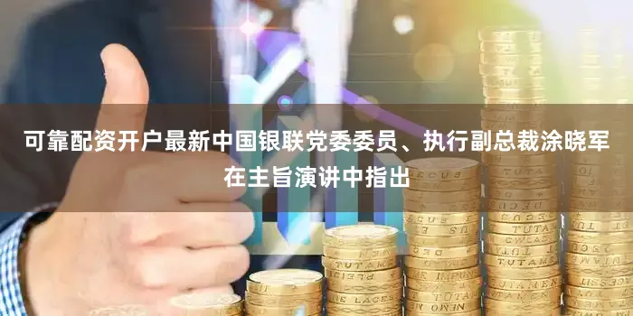 可靠配资开户最新中国银联党委委员、执行副总裁涂晓军在主旨演讲中指出