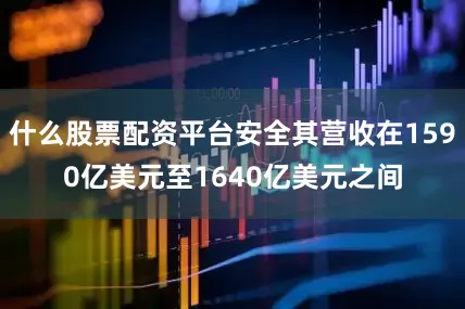什么股票配资平台安全其营收在1590亿美元至1640亿美元之间