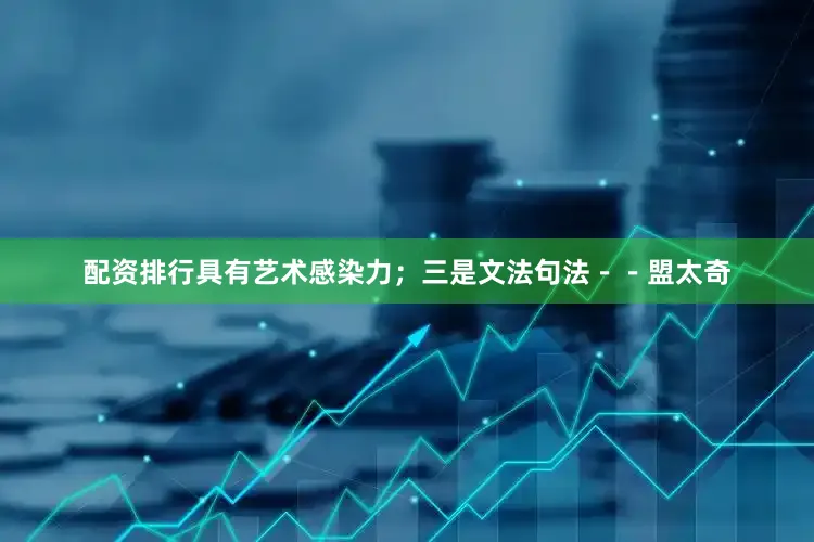 配资排行具有艺术感染力；三是文法句法－－盟太奇