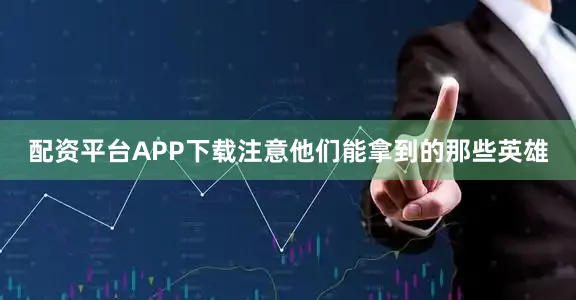 配资平台APP下载注意他们能拿到的那些英雄