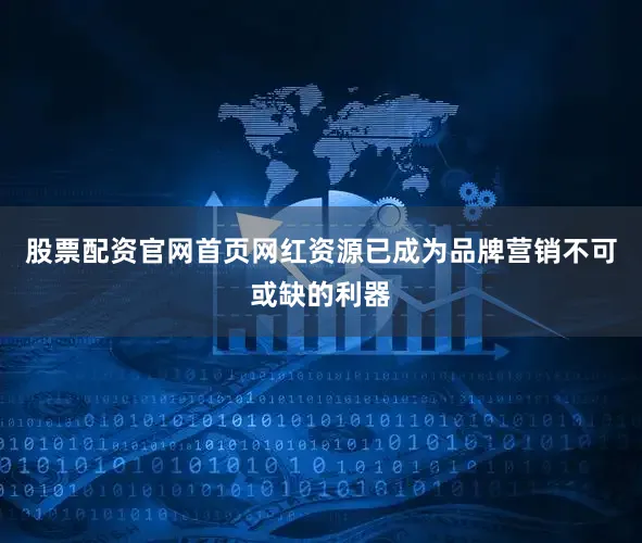 股票配资官网首页网红资源已成为品牌营销不可或缺的利器