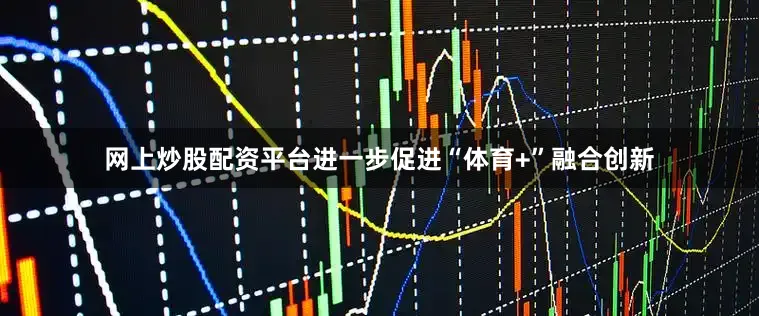 网上炒股配资平台进一步促进“体育+”融合创新
