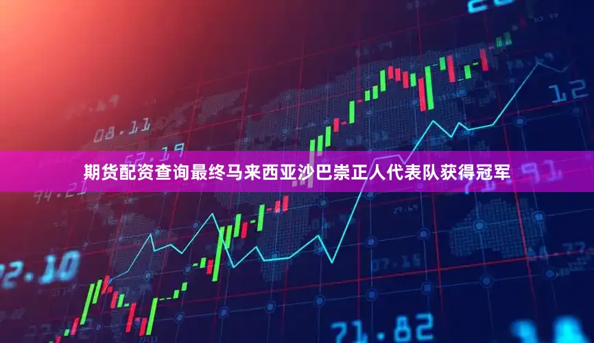 期货配资查询最终马来西亚沙巴崇正人代表队获得冠军