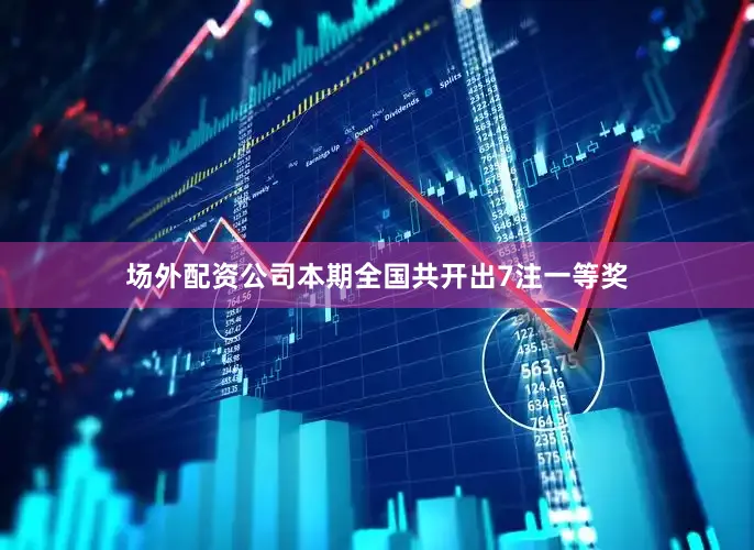场外配资公司　　　　本期全国共开出7注一等奖