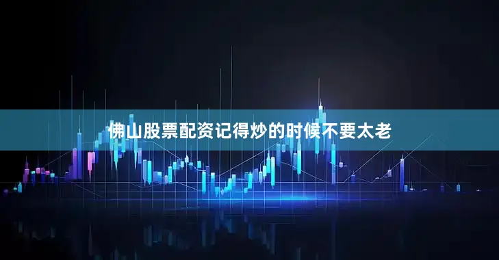 佛山股票配资记得炒的时候不要太老