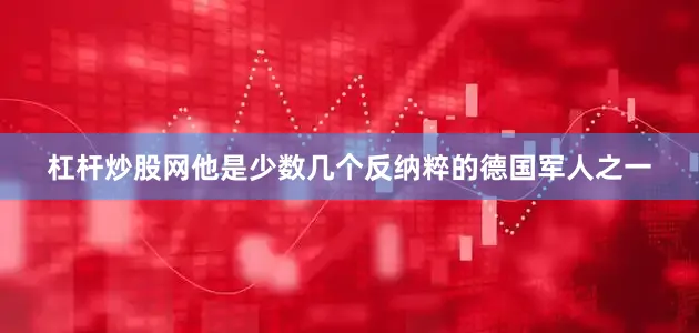 杠杆炒股网他是少数几个反纳粹的德国军人之一